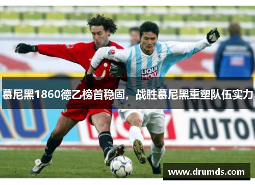 慕尼黑1860德乙榜首稳固，战胜慕尼黑重塑队伍实力