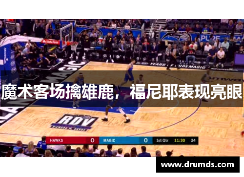 魔术客场擒雄鹿，福尼耶表现亮眼