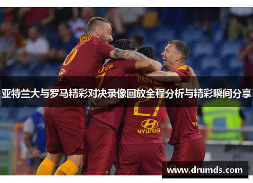 亚特兰大与罗马精彩对决录像回放全程分析与精彩瞬间分享