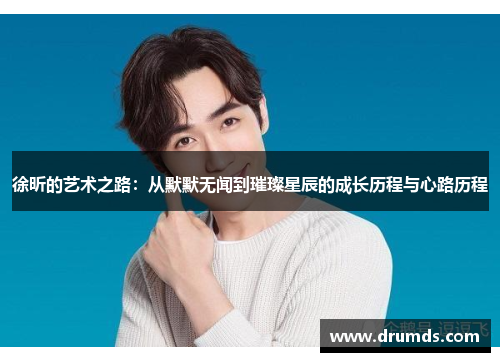徐昕的艺术之路：从默默无闻到璀璨星辰的成长历程与心路历程