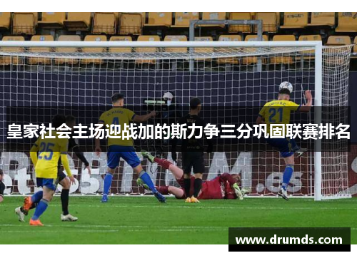 皇家社会主场迎战加的斯力争三分巩固联赛排名