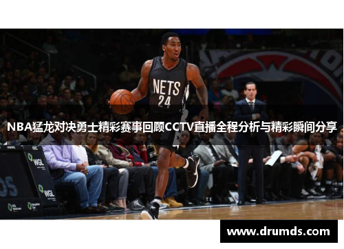 NBA猛龙对决勇士精彩赛事回顾CCTV直播全程分析与精彩瞬间分享
