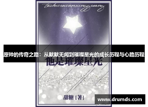原帅的传奇之路：从默默无闻到璀璨星光的成长历程与心路历程