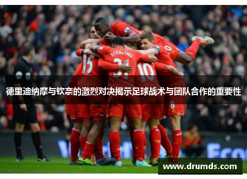 德里迪纳摩与钦奈的激烈对决揭示足球战术与团队合作的重要性
