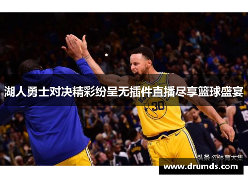湖人勇士对决精彩纷呈无插件直播尽享篮球盛宴