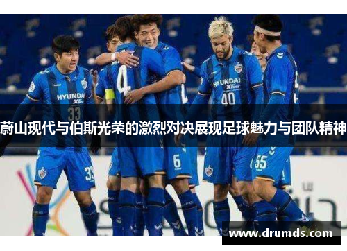 蔚山现代与伯斯光荣的激烈对决展现足球魅力与团队精神